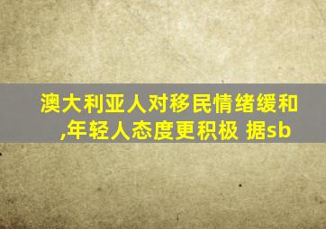 澳大利亚人对移民情绪缓和,年轻人态度更积极 据sb